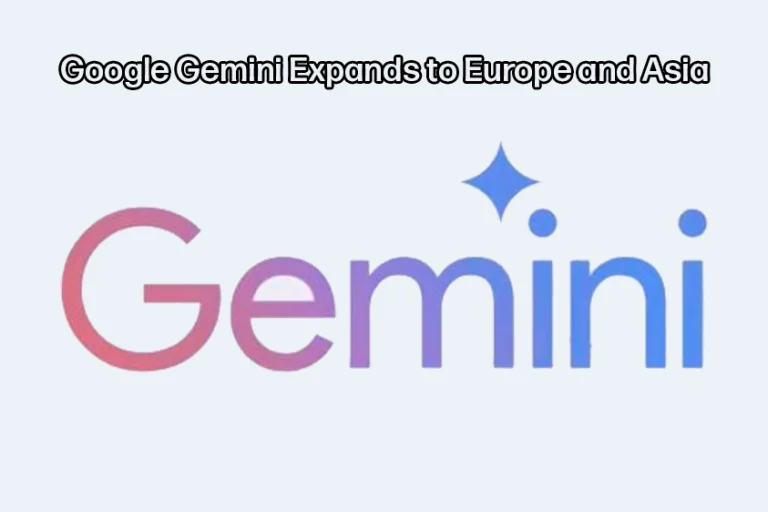 Google Gemini Expands to Europe and Asia: What to Expect